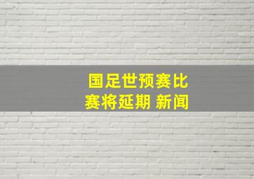 国足世预赛比赛将延期 新闻